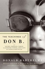 The Teachings of Don B.: Satires, Parodies, Fables, Illustrated Stories, and Plays of Donald Barthelme
