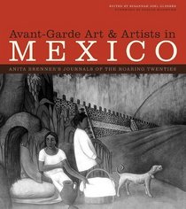 Avant-Garde Art and Artists in Mexico: Anita Brenner's Journals of the Roaring Twenties (William and Bettye Nowlin Series in Art, History, and Culture of the Western Hemisphere)