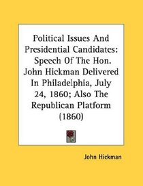 Political Issues And Presidential Candidates: Speech Of The Hon. John Hickman Delivered In Philadelphia, July 24, 1860; Also The Republican Platform (1860)