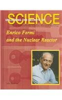 Enrico Fermi and the Nuclear Reactor (Unlocking the Secrets of Science)