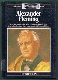 Alexander Fleming: The Bacteriologist Who Discovered Penicillin, the Miracle Drug That Has Saved Millions of Lives (Scientists Who Have Changed the World)
