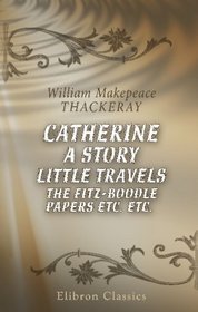 Catherine: A Story. Little Travels. The Fitz-Boodle Papers etc. etc.
