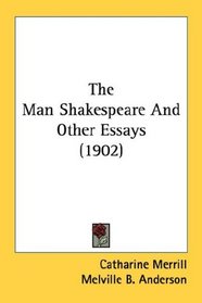 The Man Shakespeare And Other Essays (1902)