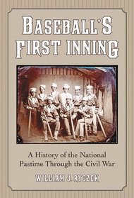 Baseball's First Inning: A History of the National Pastime Through the Civil War