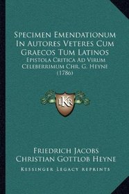 Specimen Emendationum In Autores Veteres Cum Graecos Tum Latinos: Epistola Critica Ad Virum Celeberrimum Chr. G. Heyne (1786) (Latin Edition)