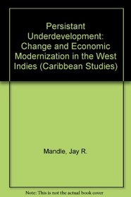Persistent Underdevelopment: Change and Economic Modernization in the West Indies (Caribbean Studies)