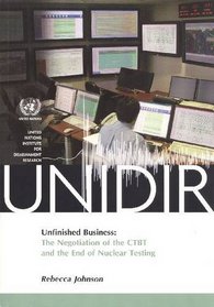 Unfinished Business: The Negotiation of the CTBT and the End of Nuclear Testing (United Nations Institute for Disarmament Research [UNIDIR])