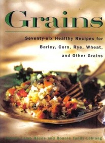 Grains : 76 Healthy Recipes for Barley, Corn, Rye, Wheat and Other Grains