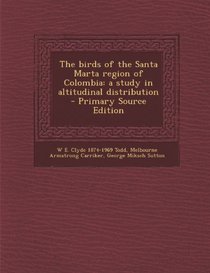 The Birds of the Santa Marta Region of Colombia: A Study in Altitudinal Distribution - Primary Source Edition