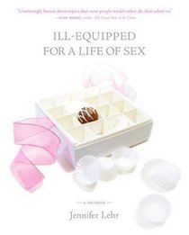 Ill-Equipped for a Life of Sex : A Memoir