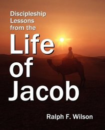 Discipleship Lessons from the Life of Jacob: Bible Study Commentary on Genesis 25-49 for Personal Devotional Use, Small Groups or Sunday School Classes, and Sermon Preparation for Pastors and Teachers