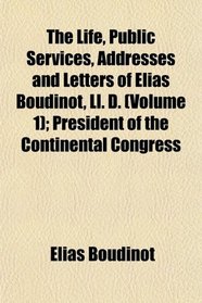 The Life, Public Services, Addresses and Letters of Elias Boudinot, Ll. D. (Volume 1); President of the Continental Congress