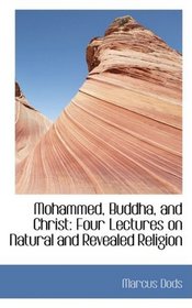 Mohammed, Buddha, and Christ: Four Lectures on Natural and Revealed Religion