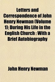 Letters and Correspondence of John Henry Newman (Volume 1); During His Life in the English Church: With a Brief Autobiography