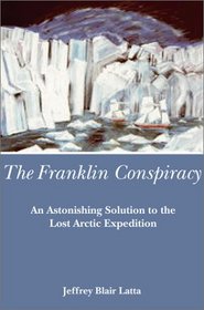 The Franklin Conspiracy: An Astonishing Solution to the Lost Arctic Expediton