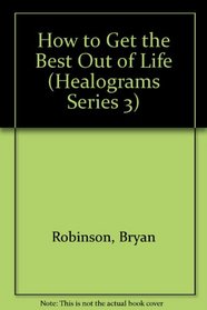 How to Get the Best Out of Life (Healograms Series 3)