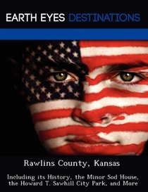 Rawlins County, Kansas: Including its History, the Minor Sod House, the Howard T. Sawhill City Park, and More