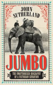 Jumbo: The Unauthorised Biography of a Victorian Sensation