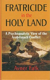 Fratricide in the Holy Land: A Psychoanalytic View of the Arab-Israeli Conflict