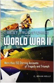 Best True Stories from World War II:  More Than 150 Stirring Accounts of Tragedy and Triumph