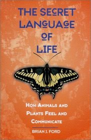 The Secret Language of Life: How Animals and Plants Feel and Communicate