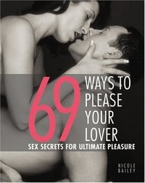 69 Ways to Please Your Lover : Sex Secrets for Ultimate Pleasure