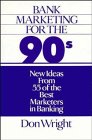 Bank Marketing for the 90's : New Ideas from 55 of the Best Marketers in Banking