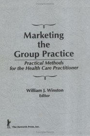 Marketing the Group Practice: Practical Methods for the Health Care Practitioner