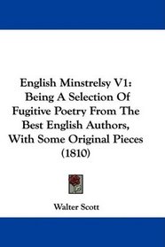 English Minstrelsy V1: Being A Selection Of Fugitive Poetry From The Best English Authors, With Some Original Pieces (1810)