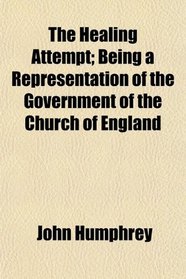 The Healing Attempt; Being a Representation of the Government of the Church of England