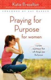 Praying for Purpose for Women: A Prayer Experience That Will Change Your Life Forever (Pathway to Purpose)