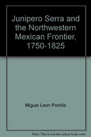 Junipero Serra and the Northwestern Mexican Frontier, 1750-1825