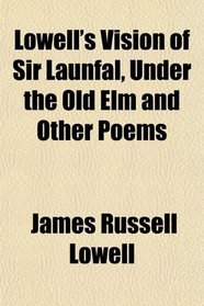 Lowell's Vision of Sir Launfal, Under the Old Elm and Other Poems