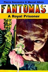 A Royal Prisoner: Being The Fifth In The Series Of Fantomas Detective Tales
