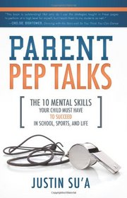 Parent Pep Talks: The Mental Skills Your Child Must Have to Succeed in School, Sports, and Life