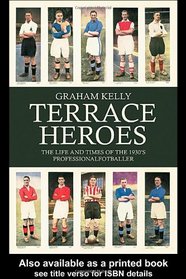 Terrace Heroes: The Life and Times of the 1930s Professional Footballer (Sport in the Global Society)