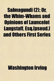 Salmagundi (2); Or, the Whim-Whams and Opinions of Launcelot Langstaff, Esq.[pseud.] and Others First Series