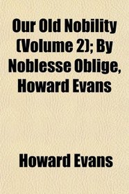 Our Old Nobility (Volume 2); By Noblesse Oblige, Howard Evans