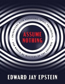 Assume Nothing: Encounters with Assassins, Spies, Presidents, and Would-Be Masters of the Universe