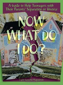 Now What Do I Do?: A Guide to Help Teenagers with Their Parents' Separation or Divorce