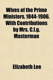 Wives of the Prime Ministers, 1844-1906. With Contributions by Mrs. C.f.g. Masterman