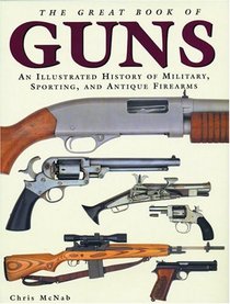 The Great Book of Guns : An Illustrated History of Military, Sporting, and Antique Firearms
