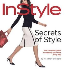 Secrets of Style: InStyle's Complete Guide to Dressing Your Best Every Day