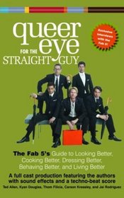 Queer Eye For the Straight Guy : The Fab 5's Guide to Looking Better, Cooking Better, Dressing Better, Behaving Better, and Living Better