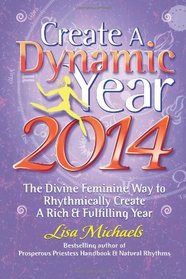 Create A Dynamic Year 2014: The Divine Feminine Way to Rhythmically Create A Rich & Fulfilling Year