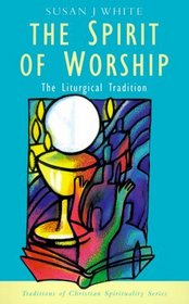 The Spirit of Worship: The Liturgical Tradition (Traditions of Christian Spirituality)