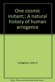 One cosmic instant;: A natural history of human arrogance