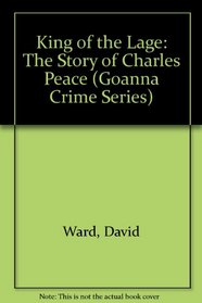 King of the Lage: The Story of Charles Peace (Goanna Crime Series)