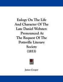 Eulogy On The Life And Character Of The Late Daniel Webster: Pronounced At The Request Of The Pottsville Literary Society (1853)