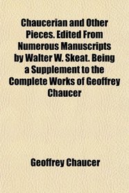 Chaucerian and Other Pieces. Edited From Numerous Manuscripts by Walter W. Skeat. Being a Supplement to the Complete Works of Geoffrey Chaucer